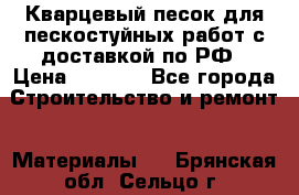 Кварцевый песок для пескостуйных работ с доставкой по РФ › Цена ­ 1 800 - Все города Строительство и ремонт » Материалы   . Брянская обл.,Сельцо г.